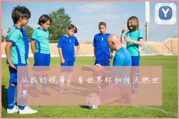 从我的视角，看世界杯如何点燃世界
