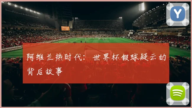阿维兰热时代：世界杯假球疑云的背后故事