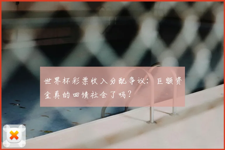 世界杯彩票收入分配争议：巨额资金真的回馈社会了吗？
