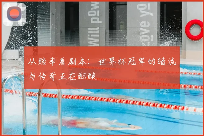 从赔率看剧本:世界杯冠军的暗流与传奇正在酝酿