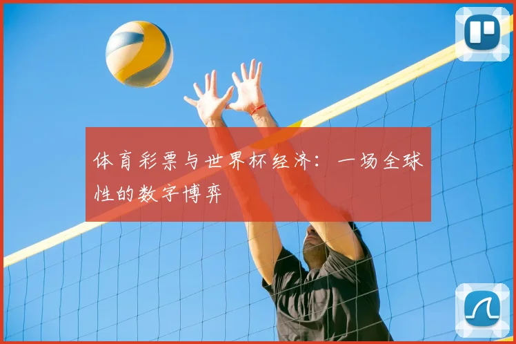 体育彩票与世界杯经济:一场全球性的数字博弈