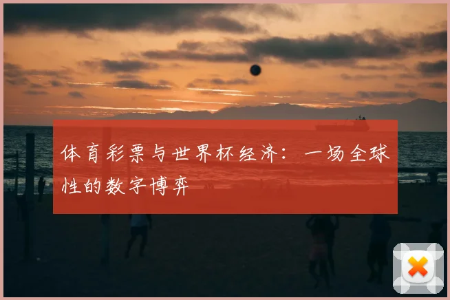 体育彩票与世界杯经济:一场全球性的数字博弈