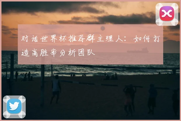 对话世界杯推荐群主理人:如何打造高胜率分析团队
