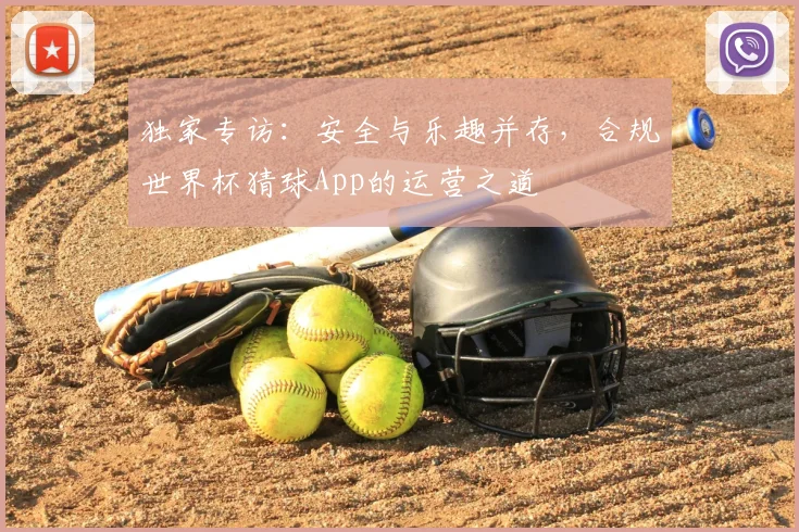 独家专访：安全与乐趣并存，合规世界杯猜球App的运营之道
