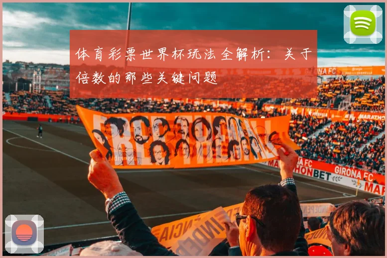体育彩票世界杯玩法全解析:关于倍数的那些关键问题