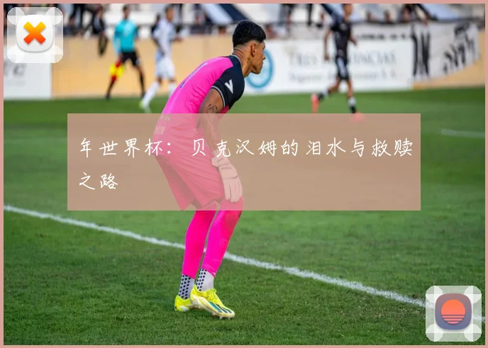 年世界杯：贝克汉姆的泪水与救赎之路