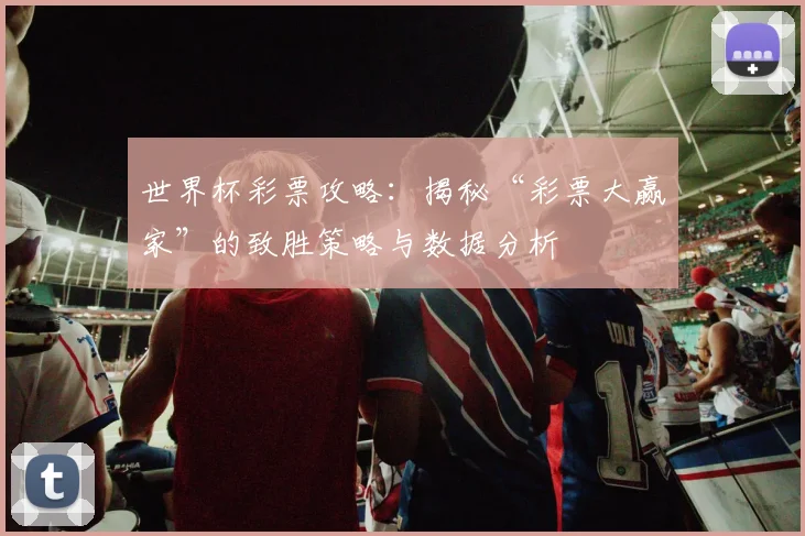 世界杯彩票攻略：揭秘“彩票大赢家”的致胜策略与数据分析