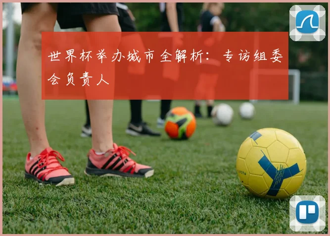 世界杯举办城市全解析:专访组委会负责人