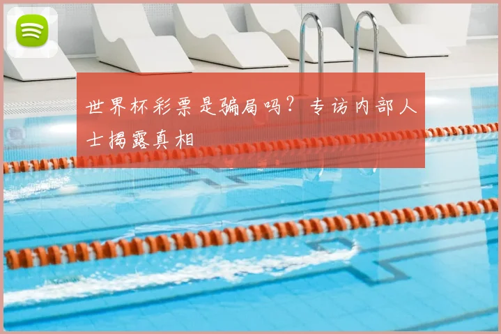 世界杯彩票是骗局吗？专访内部人士揭露真相