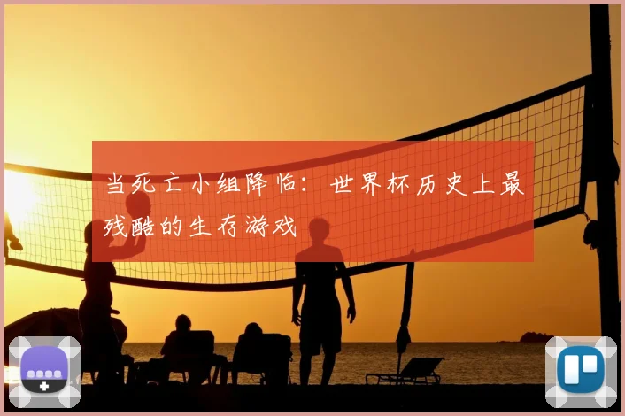 当死亡小组降临:世界杯历史上最残酷的生存游戏