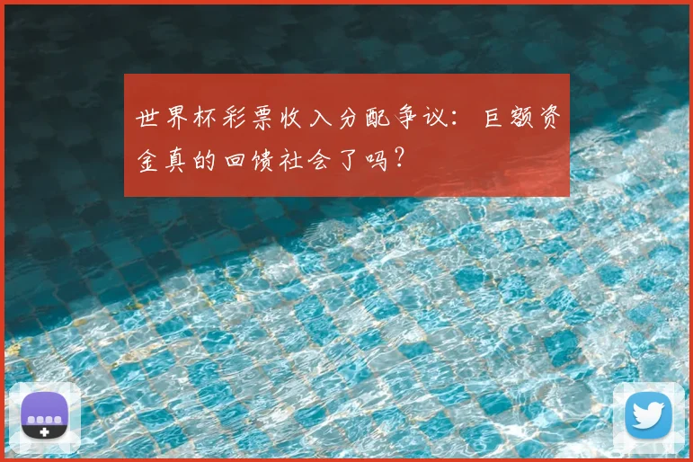 世界杯彩票收入分配争议：巨额资金真的回馈社会了吗？