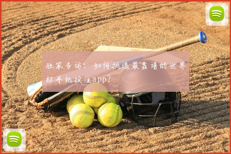 独家专访：如何挑选最靠谱的世界杯手机投注app？